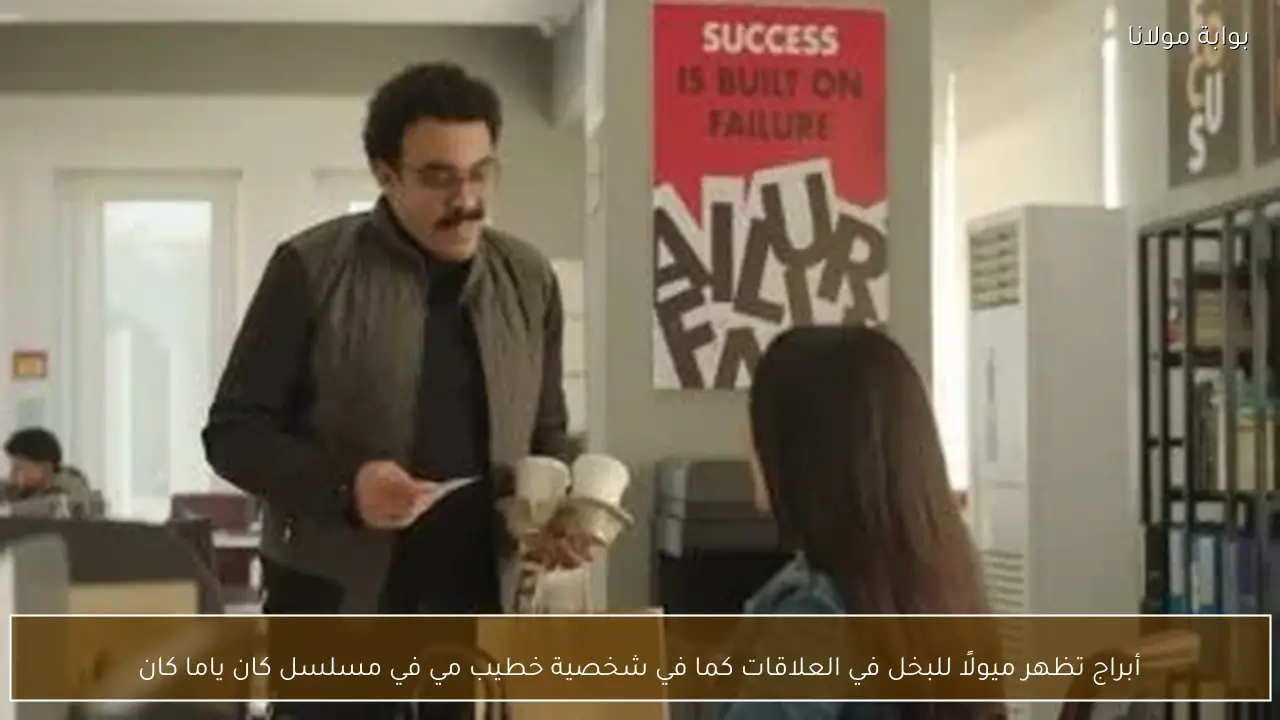 أبراج تظهر ميولًا للبخل في العلاقات كما في شخصية خطيب مي في مسلسل كان ياما كان