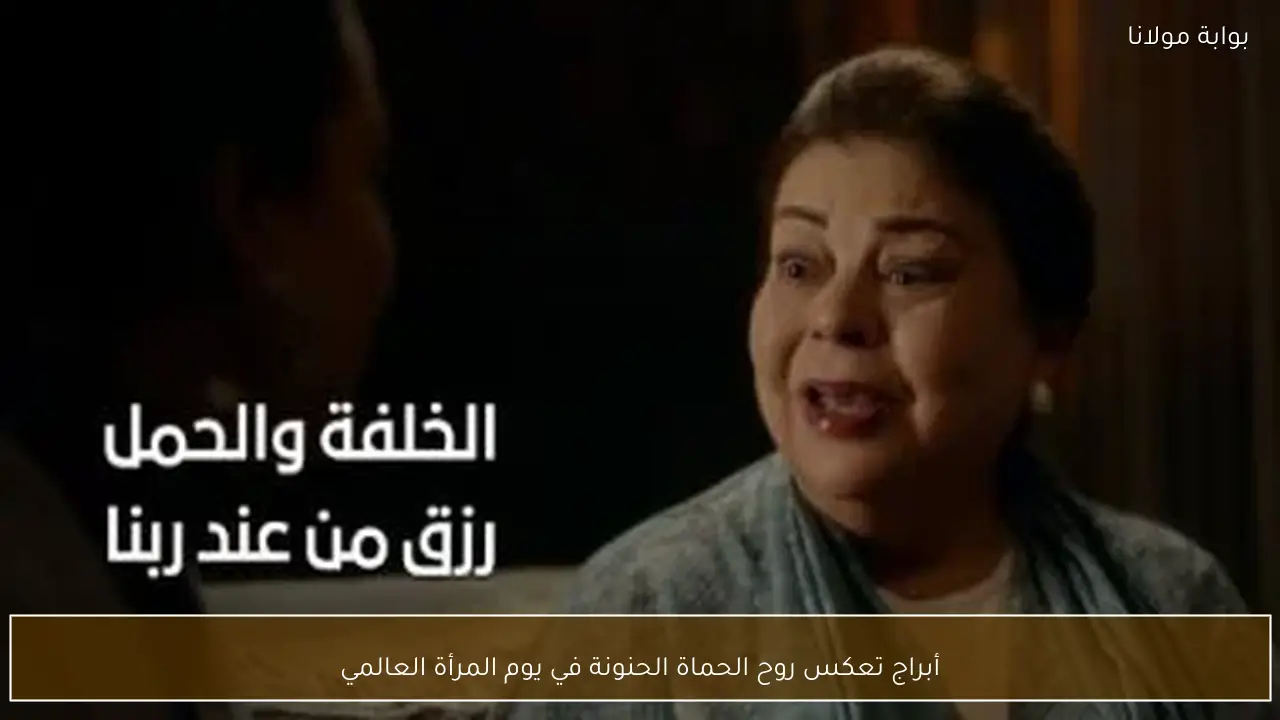 أبراج تعكس روح الحماة الحنونة في يوم المرأة العالمي