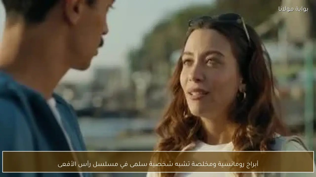 أبراج رومانسية ومخلصة تشبه شخصية سلمى في مسلسل رأس الأفعى