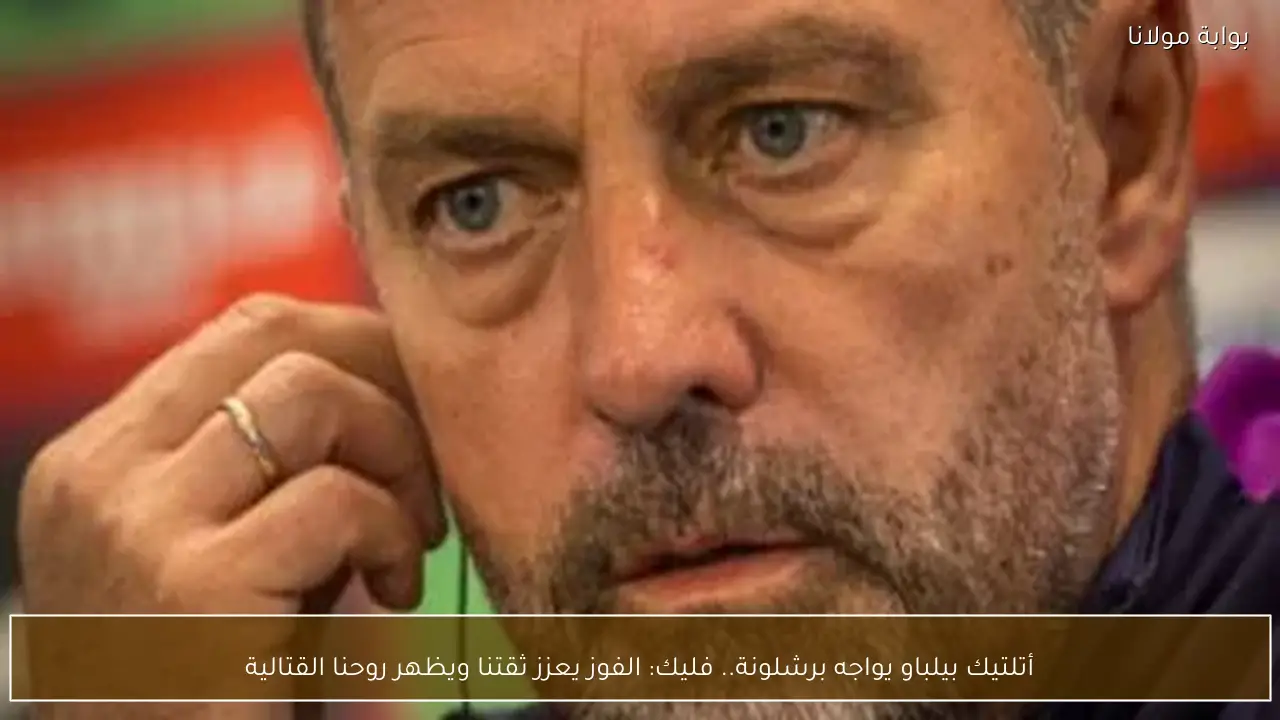 أتلتيك بيلباو يواجه برشلونة.. فليك: الفوز يعزز ثقتنا ويظهر روحنا القتالية