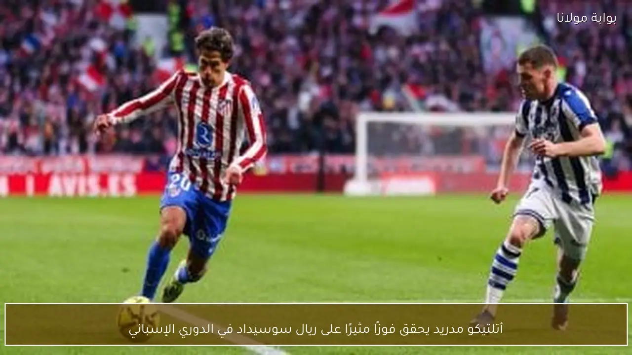 أتلتيكو مدريد يحقق فوزًا مثيرًا على ريال سوسيداد في الدوري الإسباني