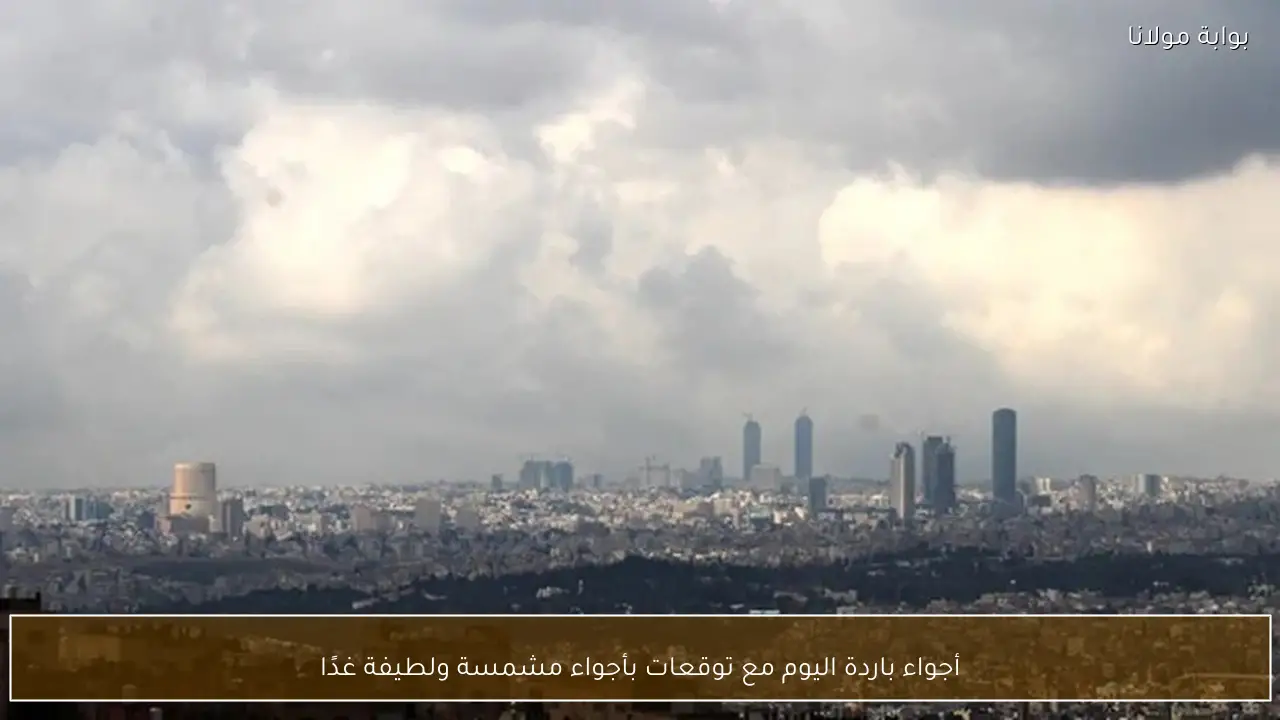 أجواء باردة اليوم مع توقعات بأجواء مشمسة ولطيفة غدًا