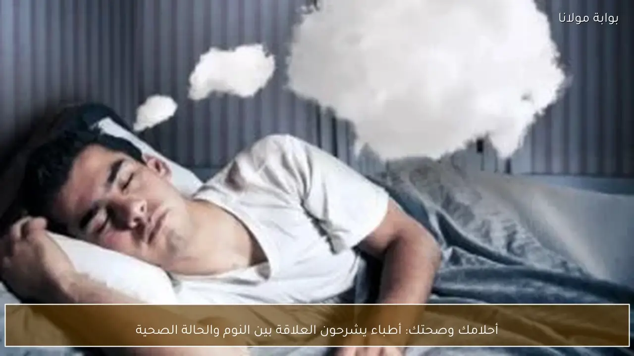 أحلامك وصحتك: أطباء يشرحون العلاقة بين النوم والحالة الصحية