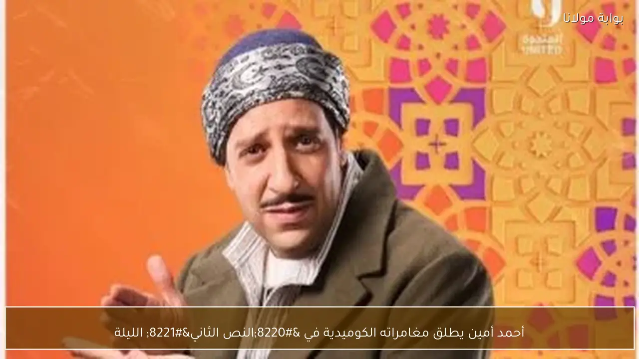 أحمد أمين يطلق مغامراته الكوميدية في “النص الثاني” الليلة