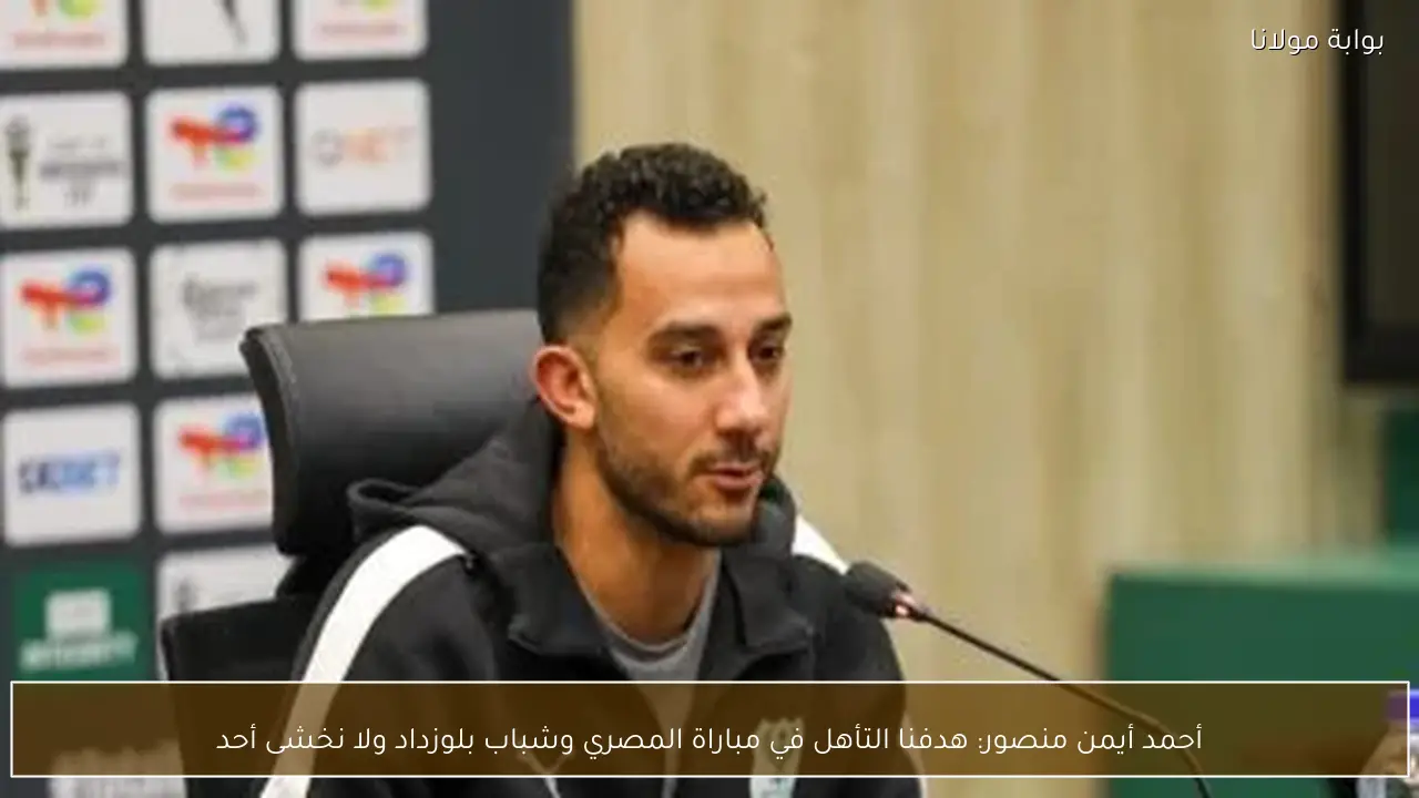 أحمد أيمن منصور: هدفنا التأهل في مباراة المصري وشباب بلوزداد ولا نخشى أحد