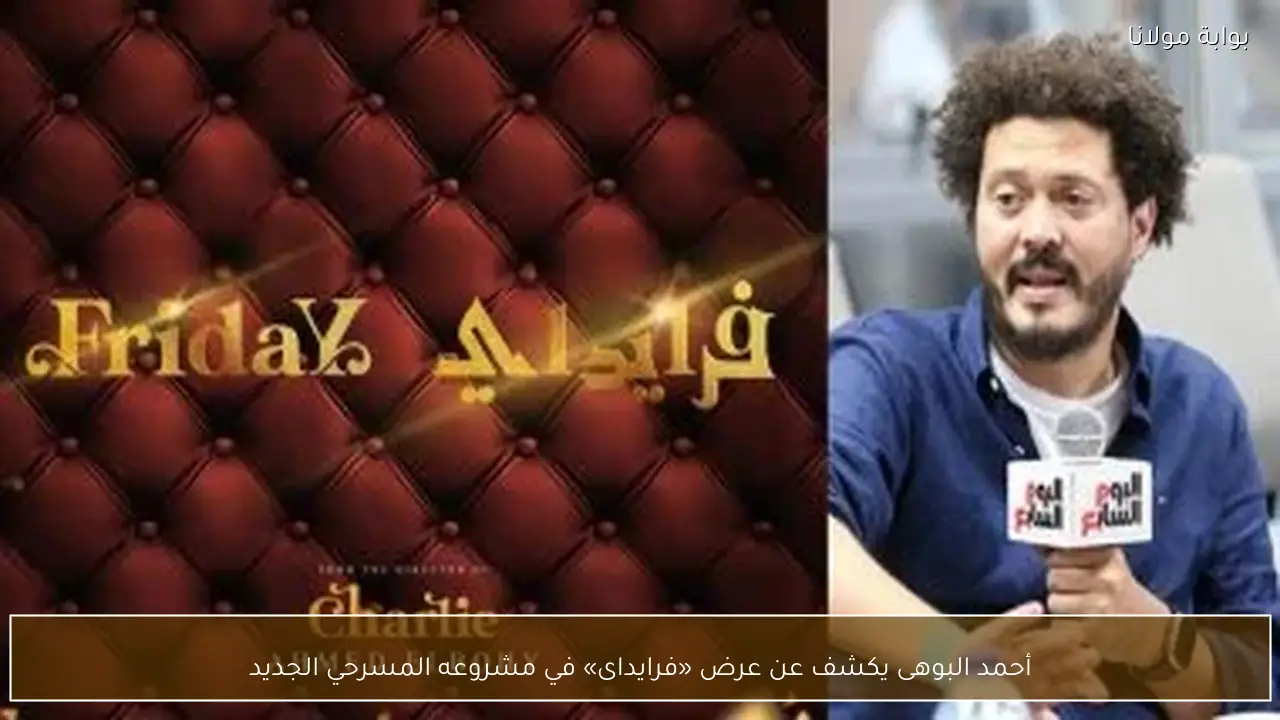 أحمد البوهى يكشف عن عرض «فرايداى» في مشروعه المسرحي الجديد