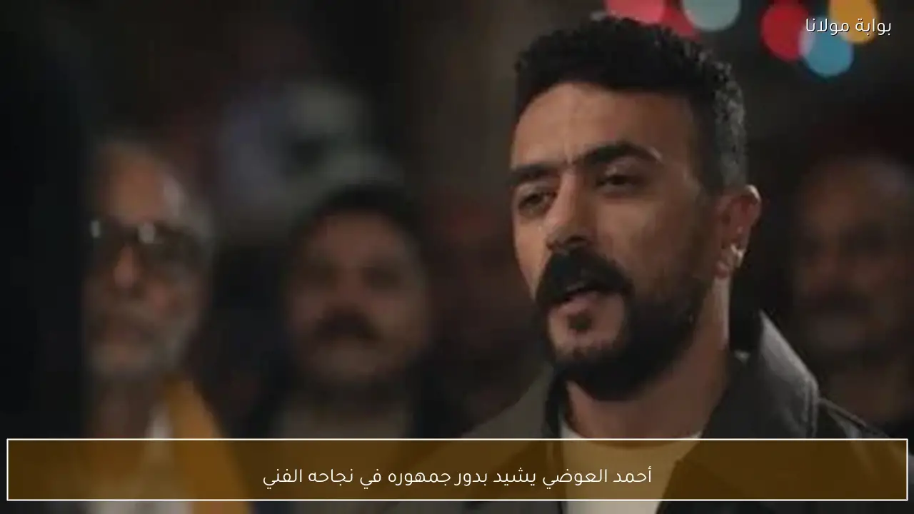 أحمد العوضي يشيد بدور جمهوره في نجاحه الفني