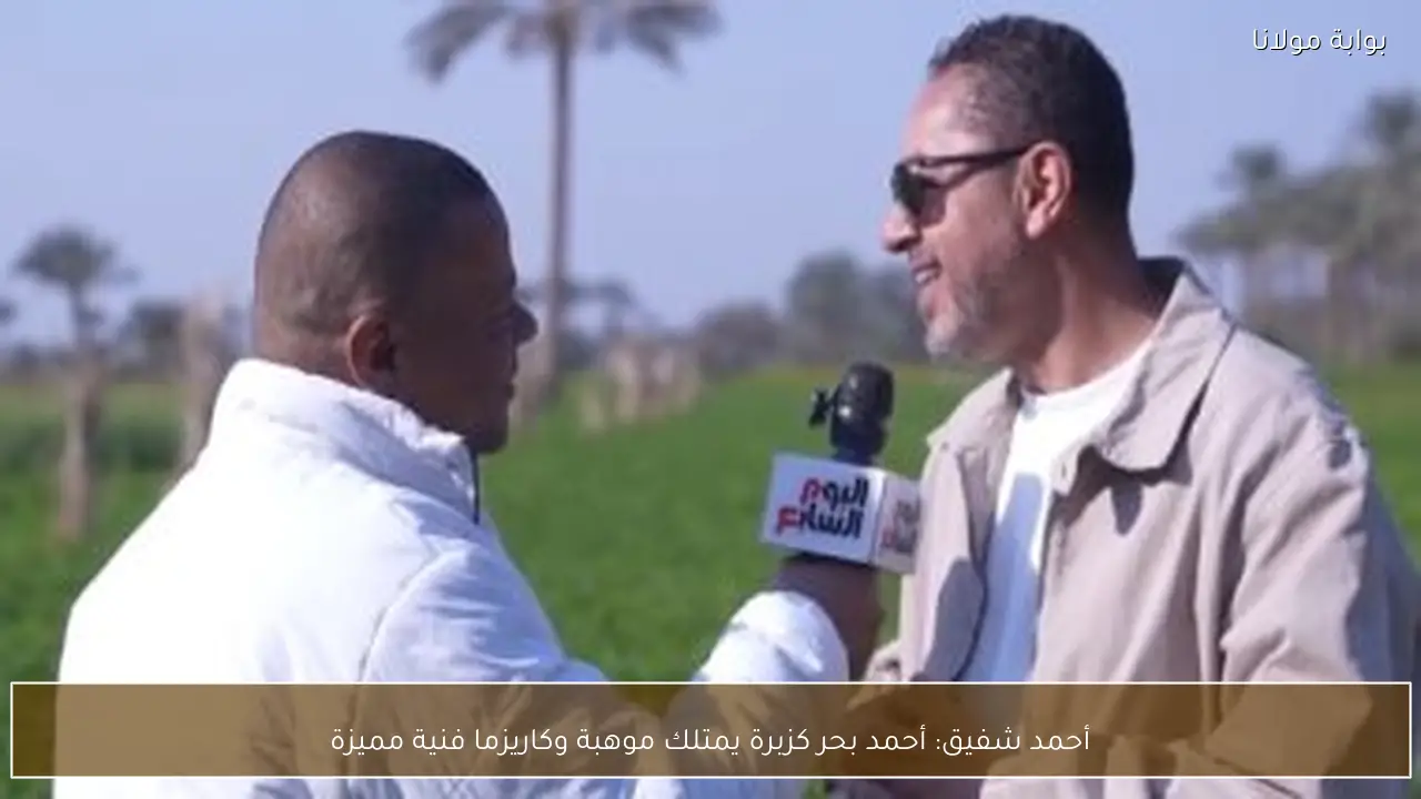 أحمد شفيق: أحمد بحر كزبرة يمتلك موهبة وكاريزما فنية مميزة