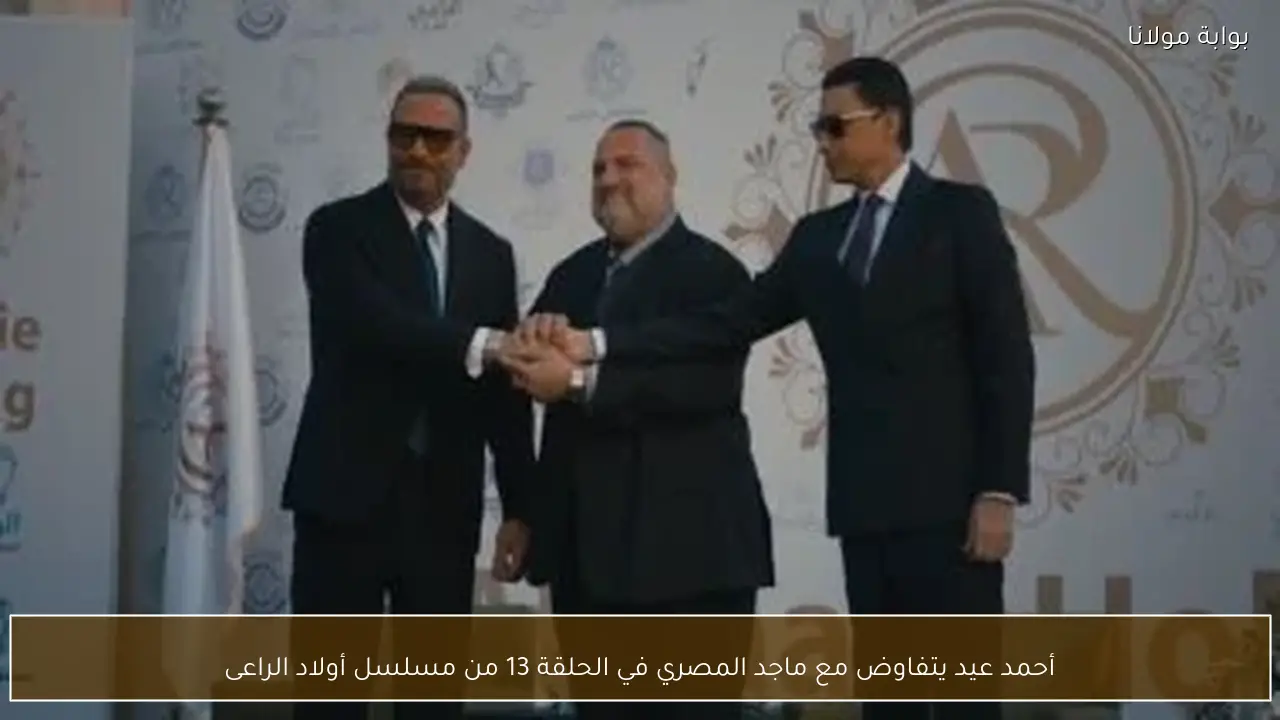 أحمد عيد يتفاوض مع ماجد المصري في الحلقة 13 من مسلسل أولاد الراعى