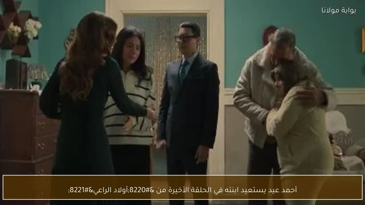 أحمد عيد يستعيد ابنته في الحلقة الأخيرة من “أولاد الراعي”