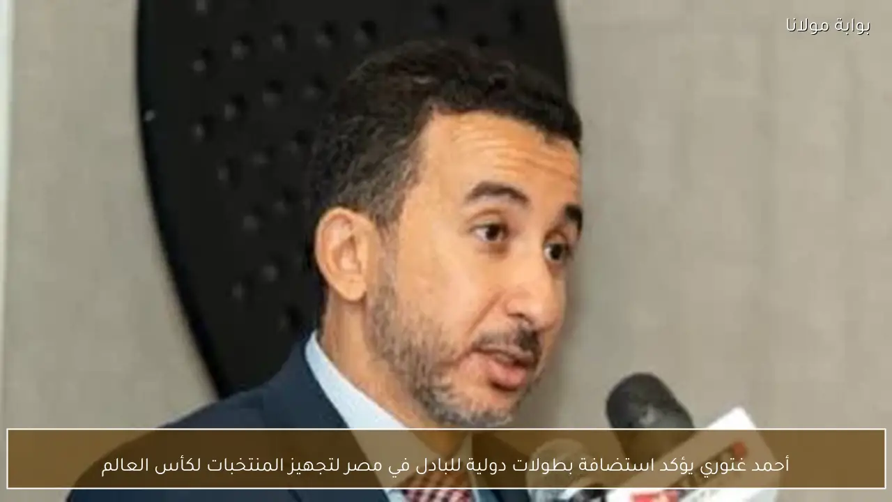 أحمد غتوري يؤكد استضافة بطولات دولية للبادل في مصر لتجهيز المنتخبات لكأس العالم