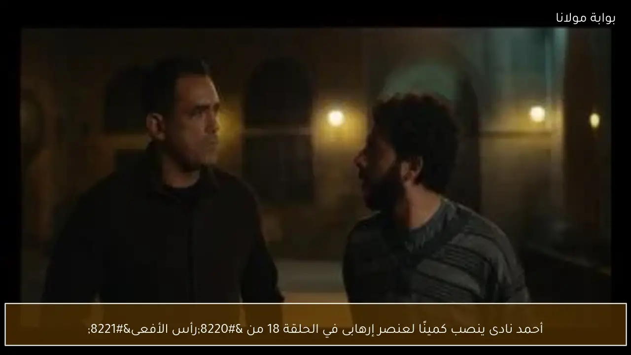 أحمد نادى ينصب كمينًا لعنصر إرهابى في الحلقة 18 من “رأس الأفعى”