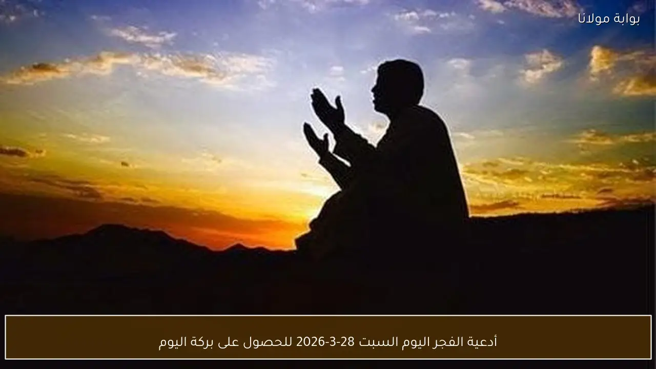 أدعية الفجر اليوم السبت 28-3-2026 للحصول على بركة اليوم