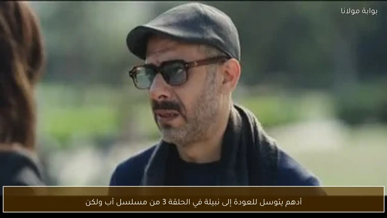 أدهم يتوسل للعودة إلى نبيلة في الحلقة 3 من مسلسل أب ولكن