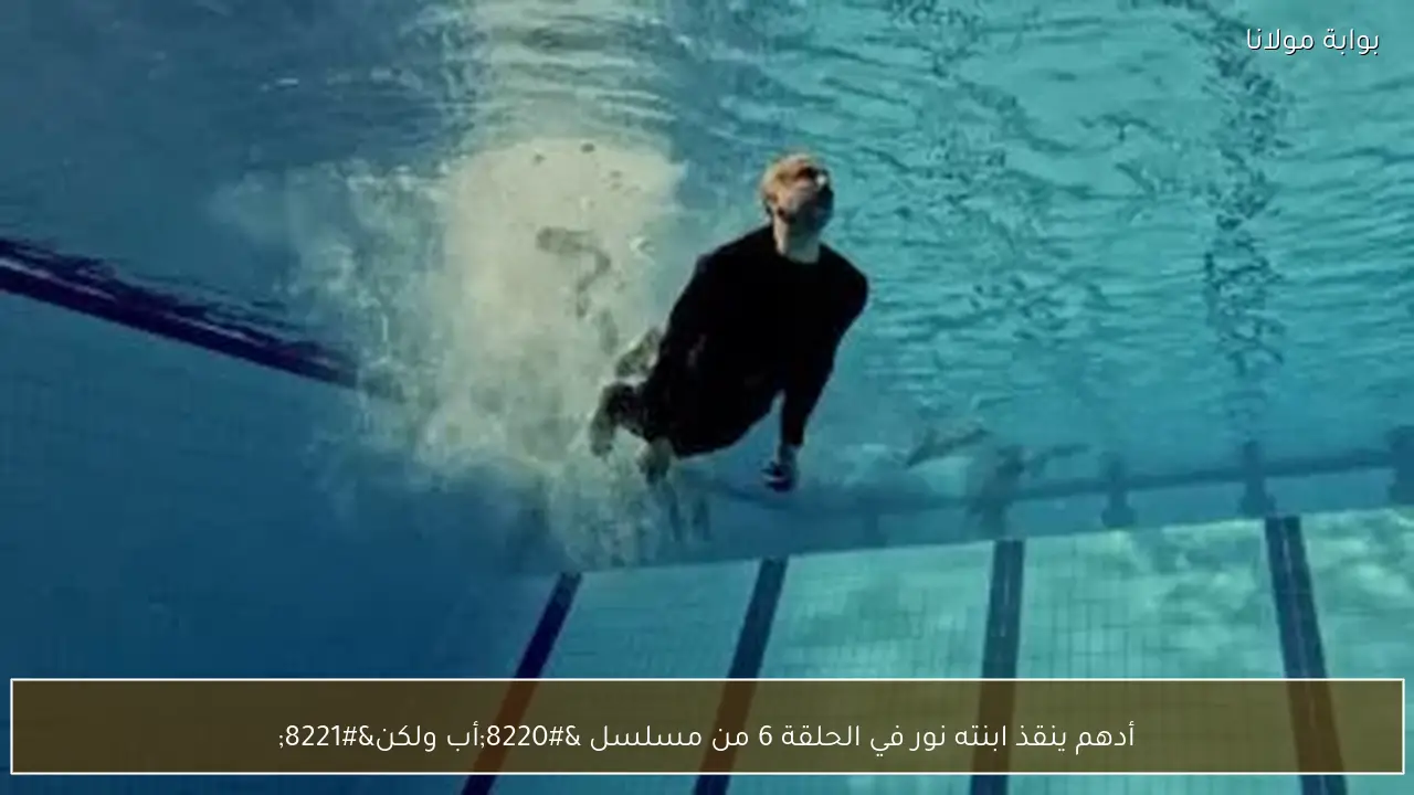 أدهم ينقذ ابنته نور في الحلقة 6 من مسلسل “أب ولكن”