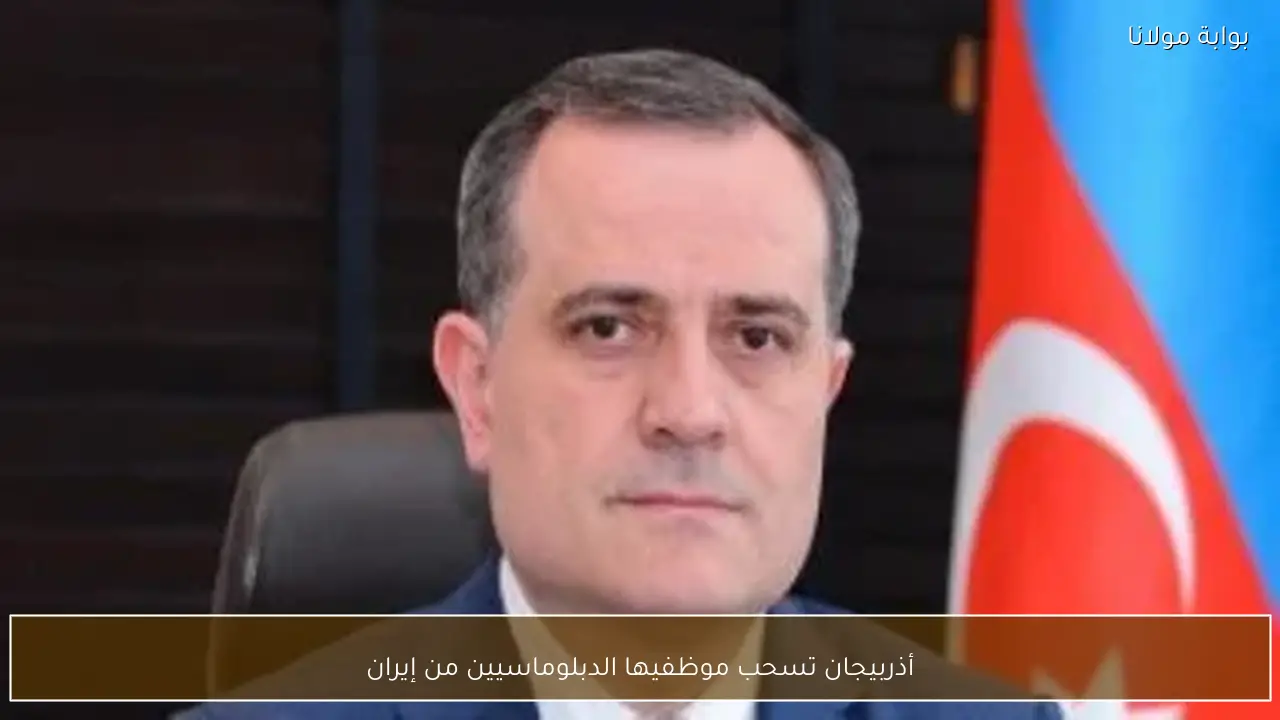 أذربيجان تسحب موظفيها الدبلوماسيين من إيران