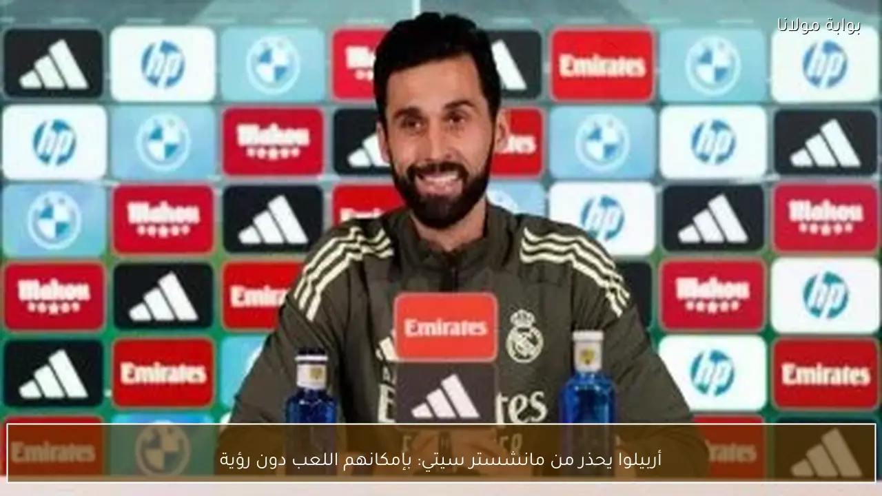 أربيلوا يحذر من مانشستر سيتي: بإمكانهم اللعب دون رؤية