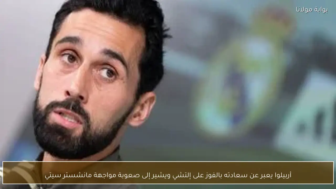 أربيلوا يعبر عن سعادته بالفوز على إلتشي ويشير إلى صعوبة مواجهة مانشستر سيتي