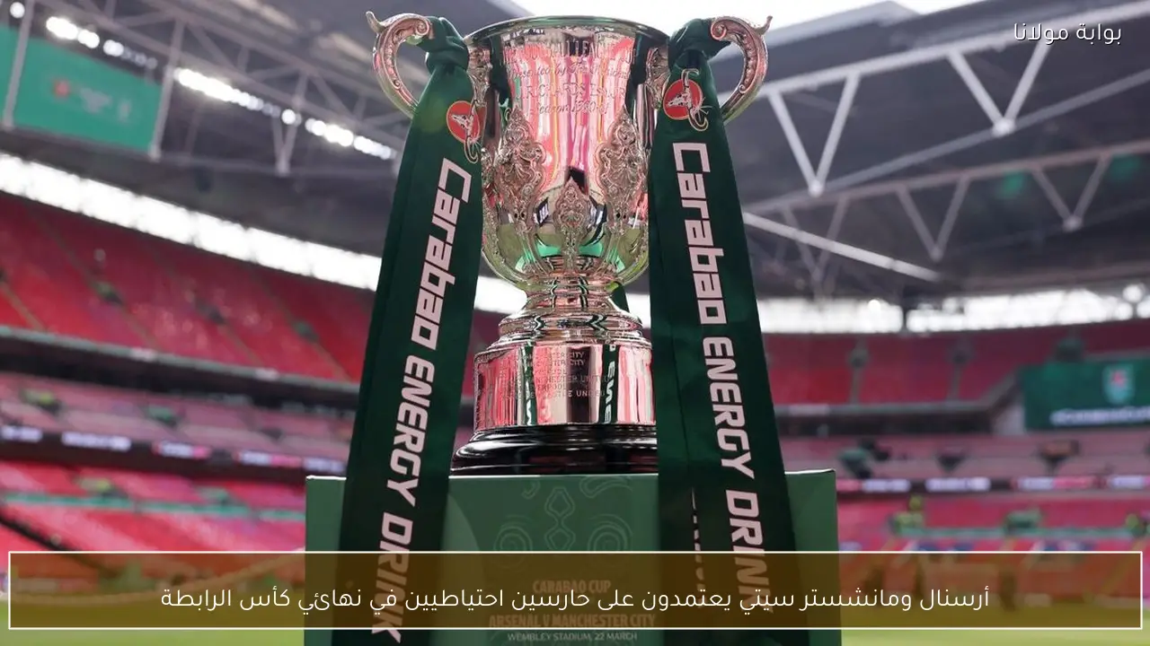 أرسنال ومانشستر سيتي يعتمدون على حارسين احتياطيين في نهائي كأس الرابطة