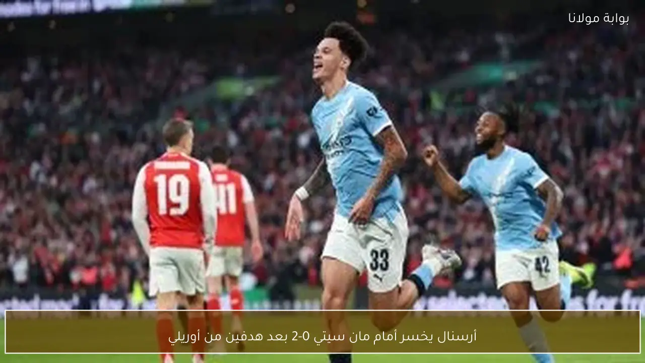 أرسنال يخسر أمام مان سيتي 0-2 بعد هدفين من أوريلي