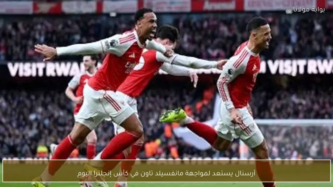 أرسنال يستعد لمواجهة مانفسيلد تاون في كأس إنجلترا اليوم