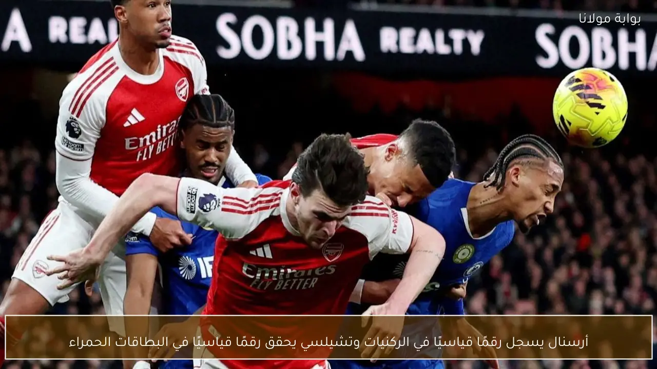 أرسنال يسجل رقمًا قياسيًا في الركنيات وتشيلسي يحقق رقمًا قياسيًا في البطاقات الحمراء