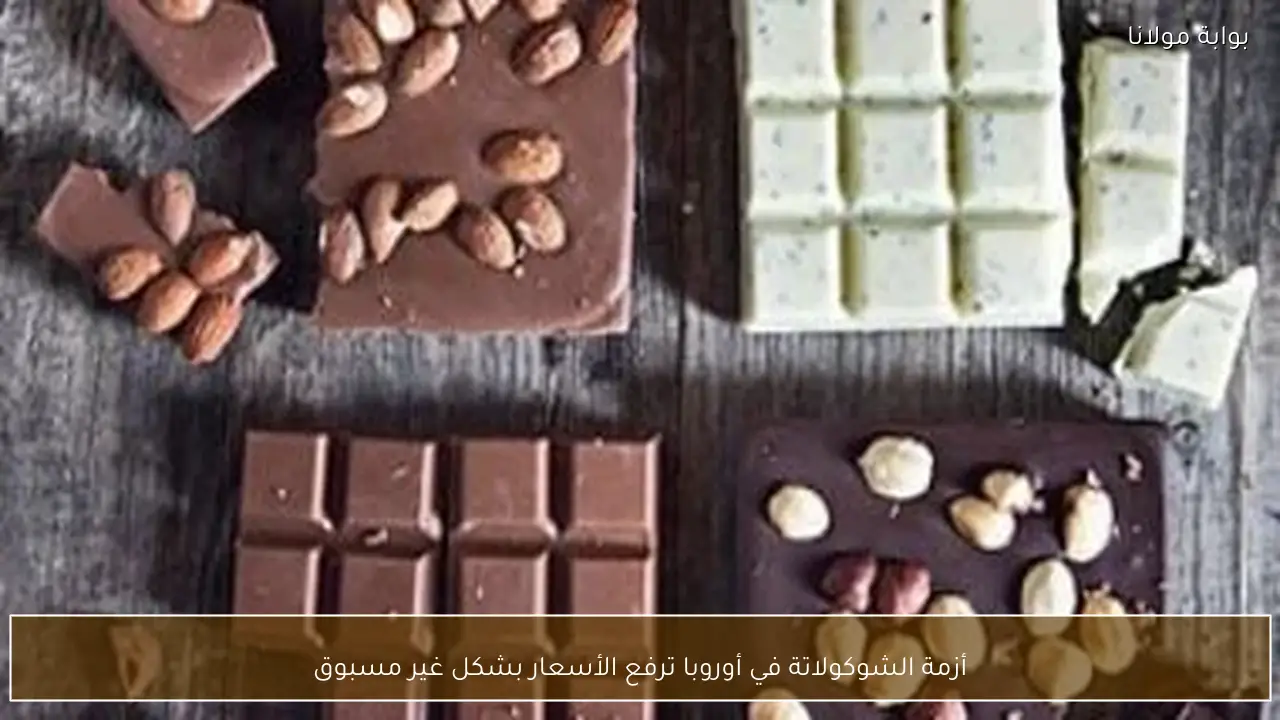 أزمة الشوكولاتة في أوروبا ترفع الأسعار بشكل غير مسبوق