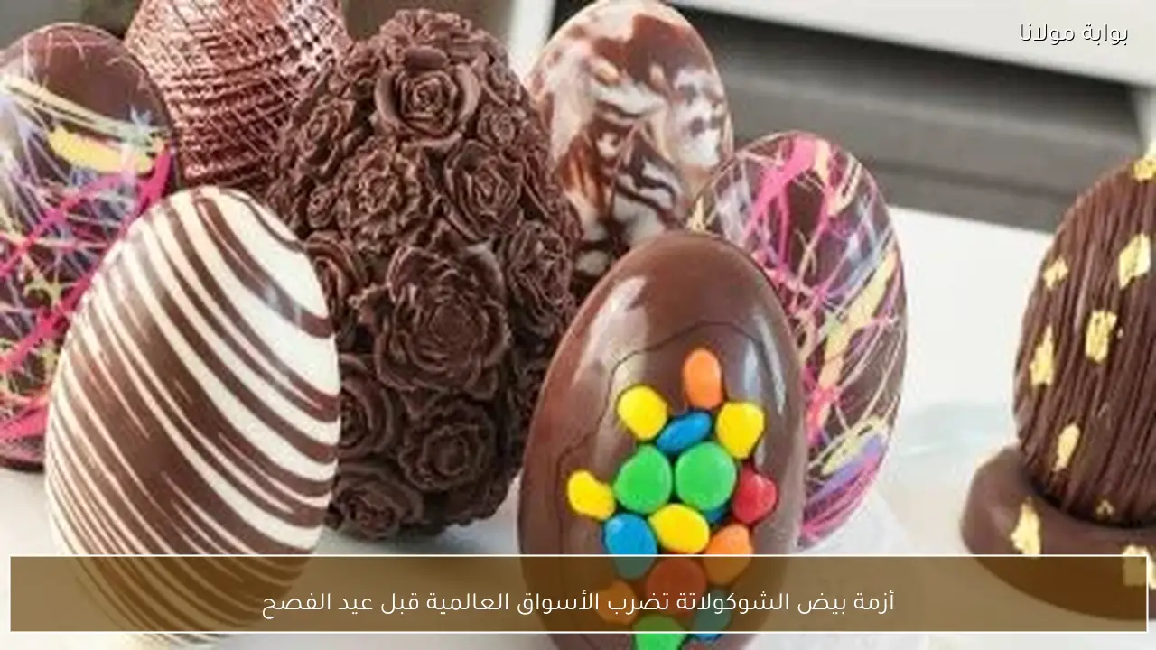 أزمة بيض الشوكولاتة تضرب الأسواق العالمية قبل عيد الفصح