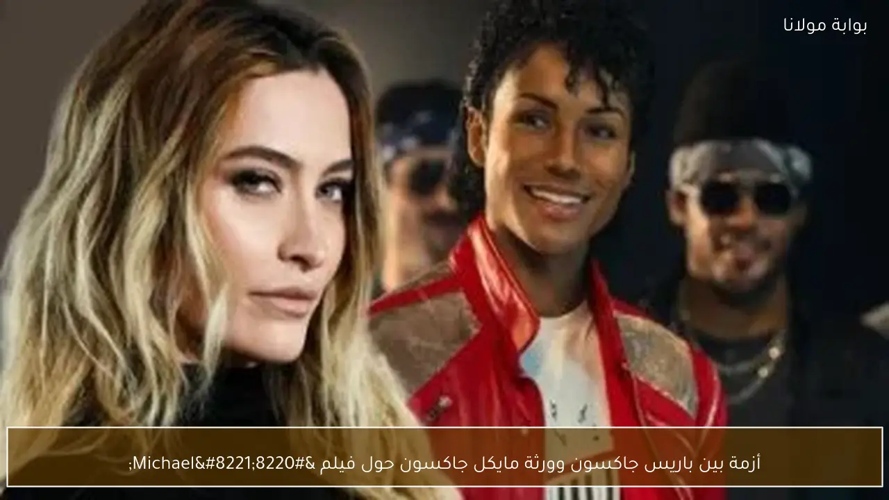 أزمة بين باريس جاكسون وورثة مايكل جاكسون حول فيلم “Michael”