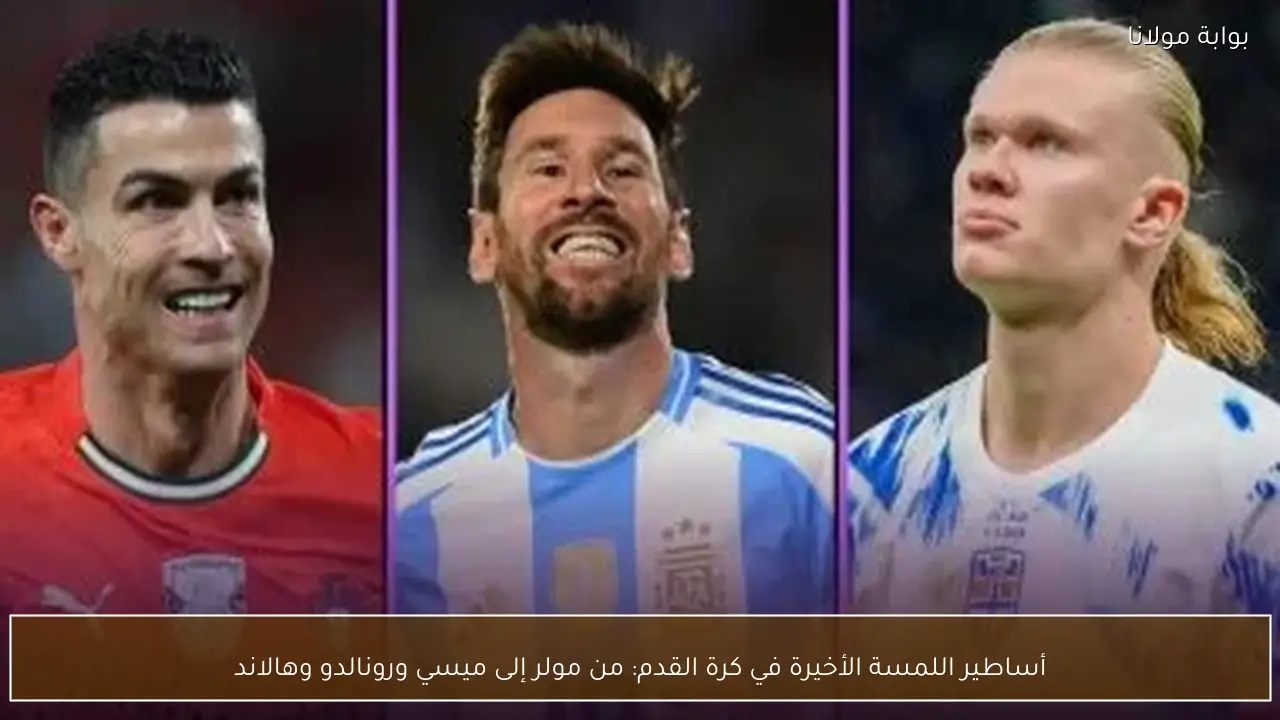 أساطير اللمسة الأخيرة في كرة القدم: من مولر إلى ميسي ورونالدو وهالاند