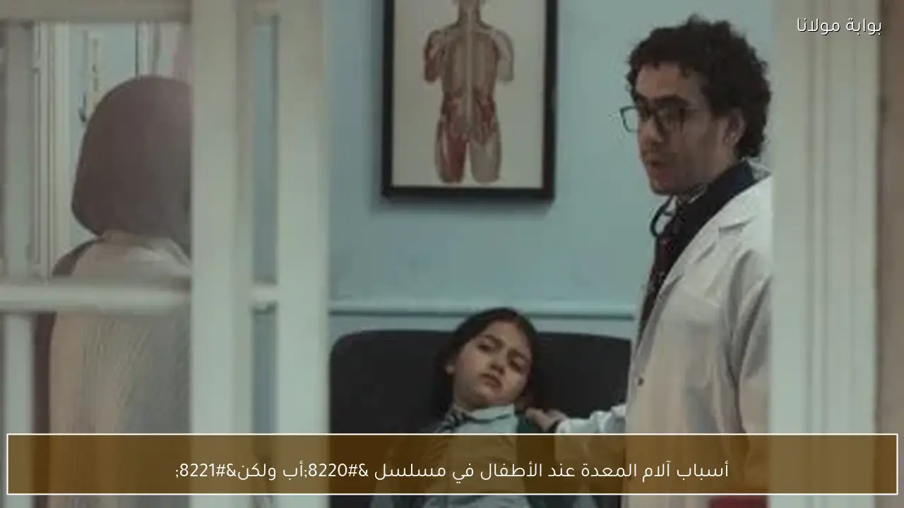 أسباب آلام المعدة عند الأطفال في مسلسل “أب ولكن”