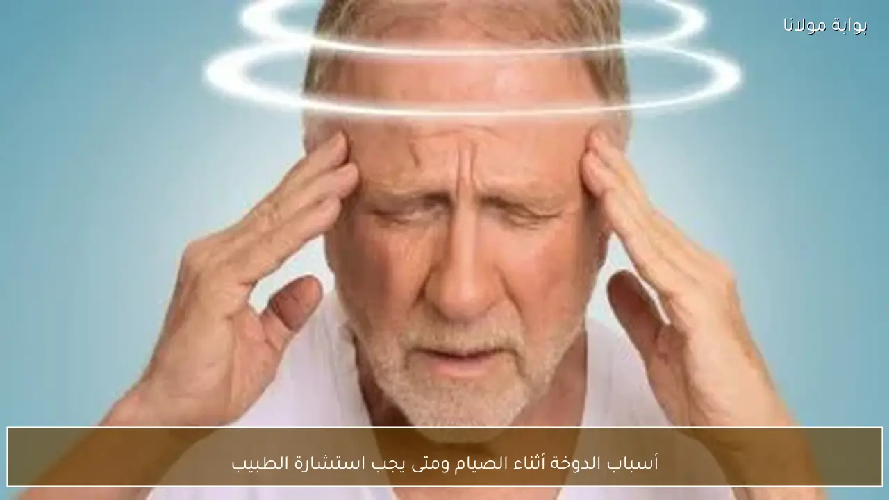 أسباب الدوخة أثناء الصيام ومتى يجب استشارة الطبيب