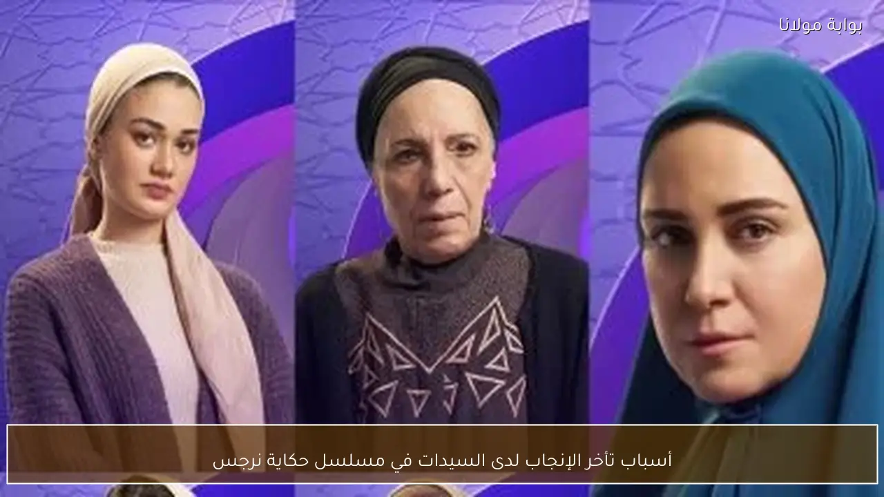 أسباب تأخر الإنجاب لدى السيدات في مسلسل حكاية نرجس