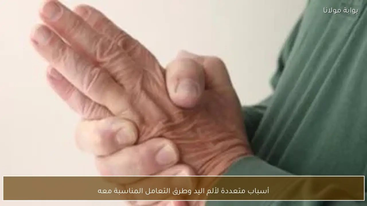 أسباب متعددة لألم اليد وطرق التعامل المناسبة معه