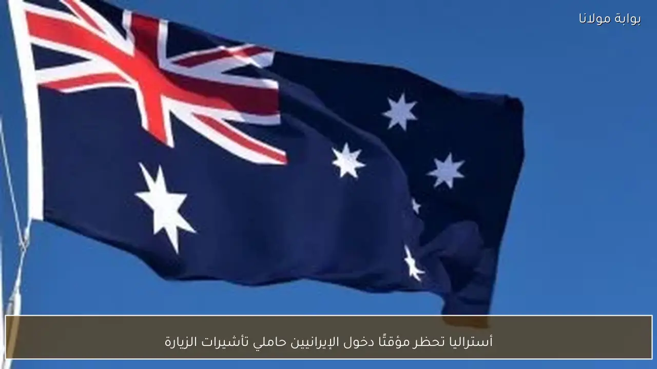 أستراليا تحظر مؤقتًا دخول الإيرانيين حاملي تأشيرات الزيارة