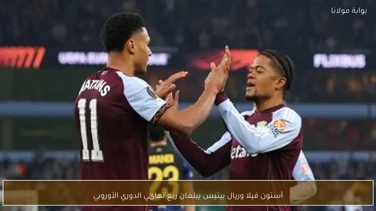 أستون فيلا وريال بيتيس يبلغان ربع نهائي الدوري الأوروبي
