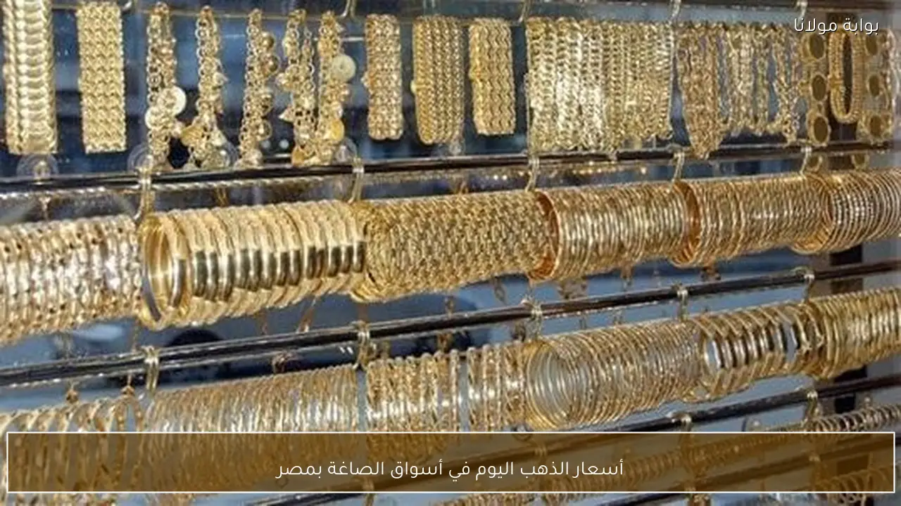 أسعار الذهب اليوم في أسواق الصاغة بمصر