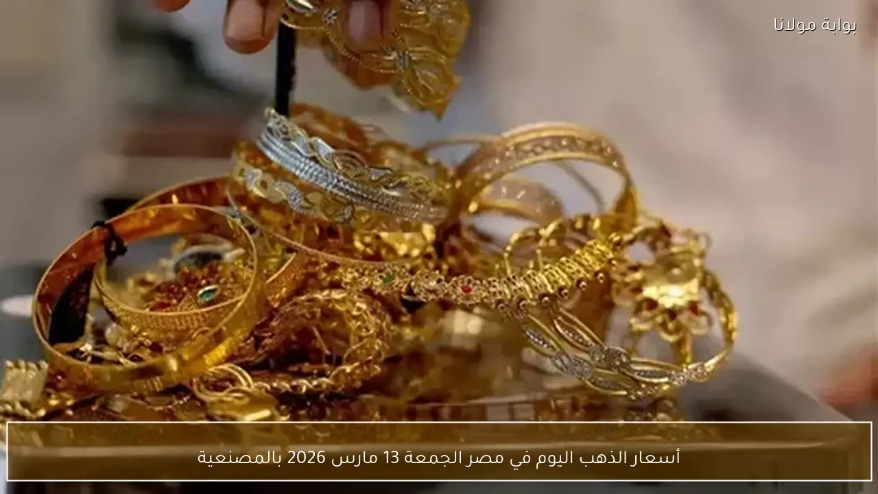 أسعار الذهب اليوم في مصر الجمعة 13 مارس 2026 بالمصنعية