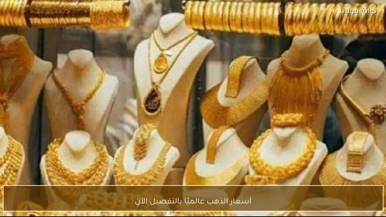 أسعار الذهب عالميًا بالتفصيل الآن