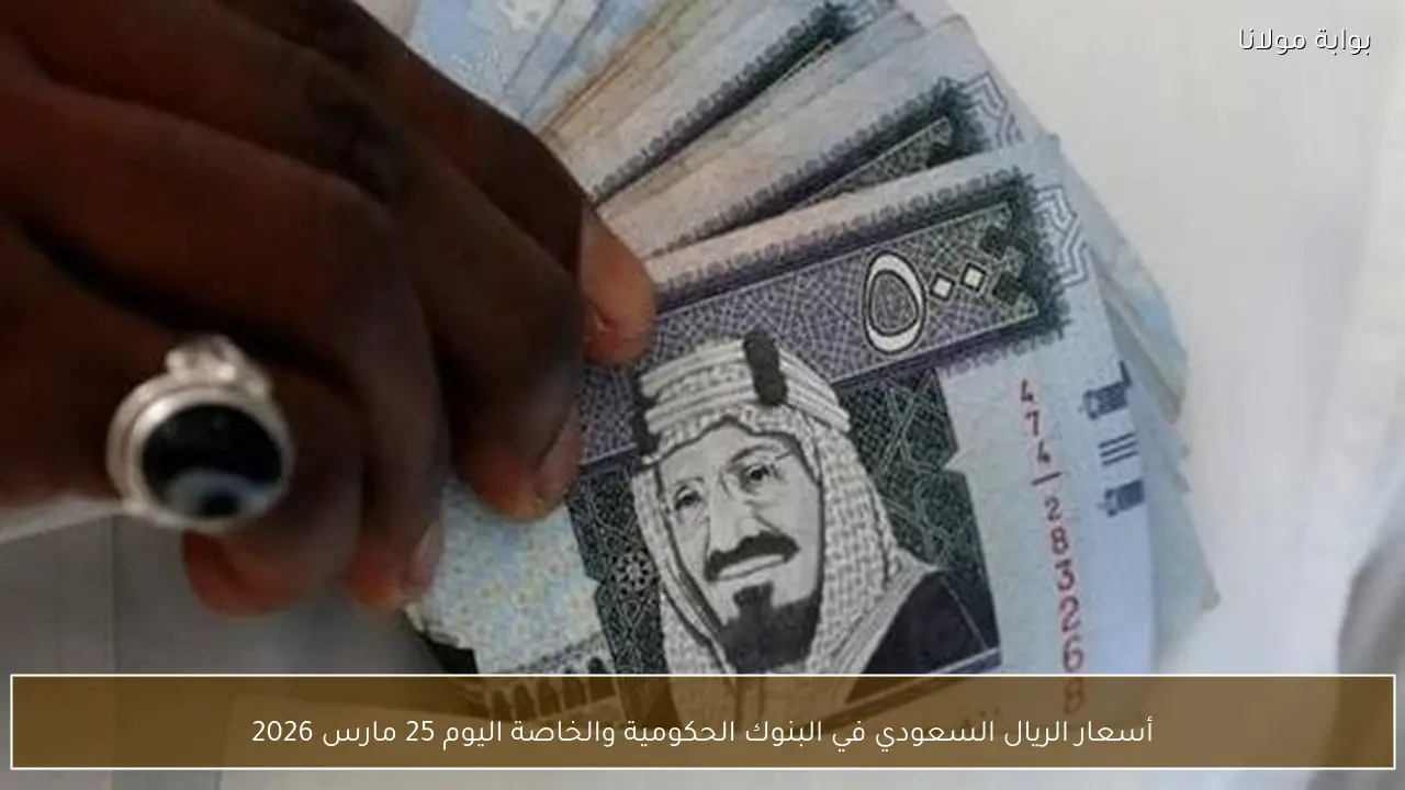 أسعار الريال السعودي في البنوك الحكومية والخاصة اليوم 25 مارس 2026