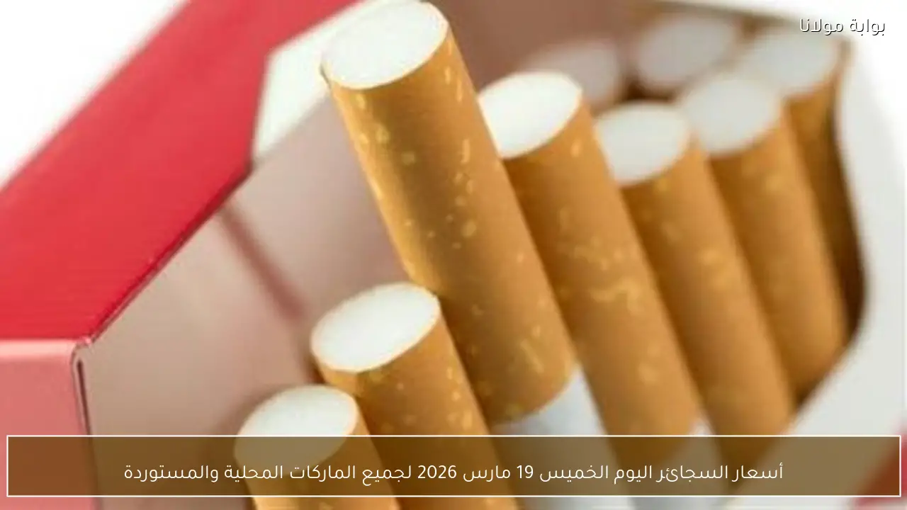أسعار السجائر اليوم الخميس 19 مارس 2026 لجميع الماركات المحلية والمستوردة