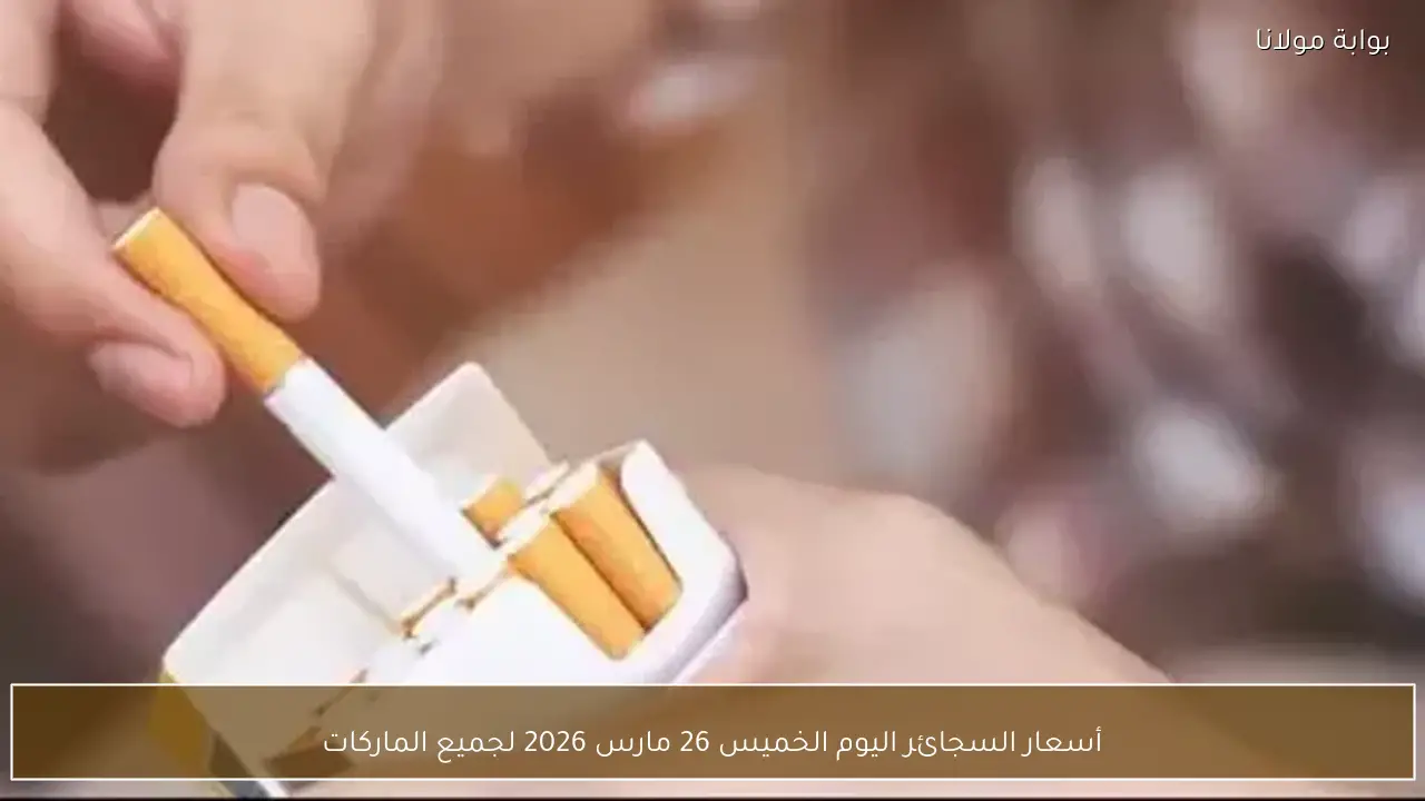 أسعار السجائر اليوم الخميس 26 مارس 2026 لجميع الماركات