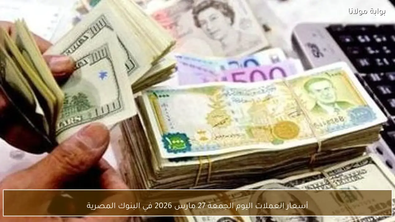 أسعار العملات اليوم الجمعة 27 مارس 2026 في البنوك المصرية