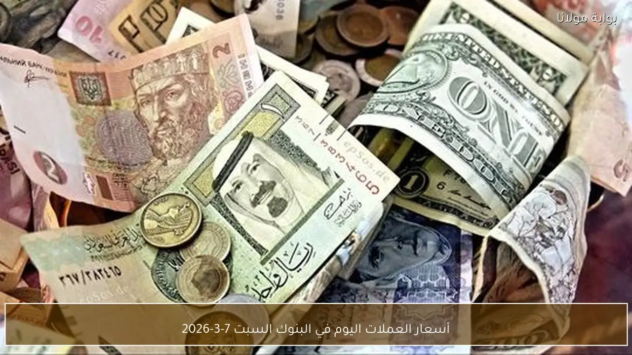 أسعار العملات اليوم في البنوك السبت 7-3-2026