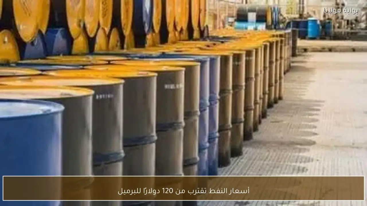أسعار النفط تقترب من 120 دولارًا للبرميل