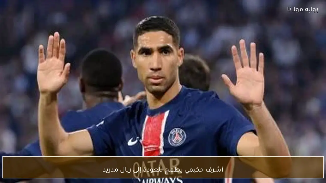 أشرف حكيمي يطمح للعودة إلى ريال مدريد