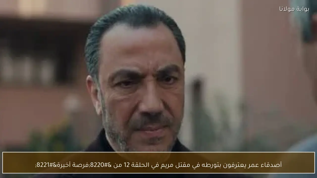 أصدقاء عمر يعترفون بتورطه في مقتل مريم في الحلقة 12 من “فرصة أخيرة”