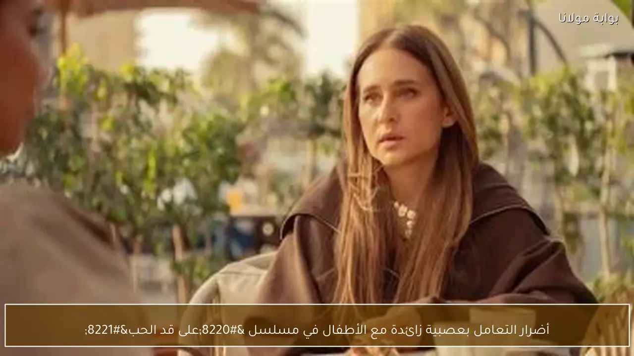 أضرار التعامل بعصبية زائدة مع الأطفال في مسلسل “على قد الحب”