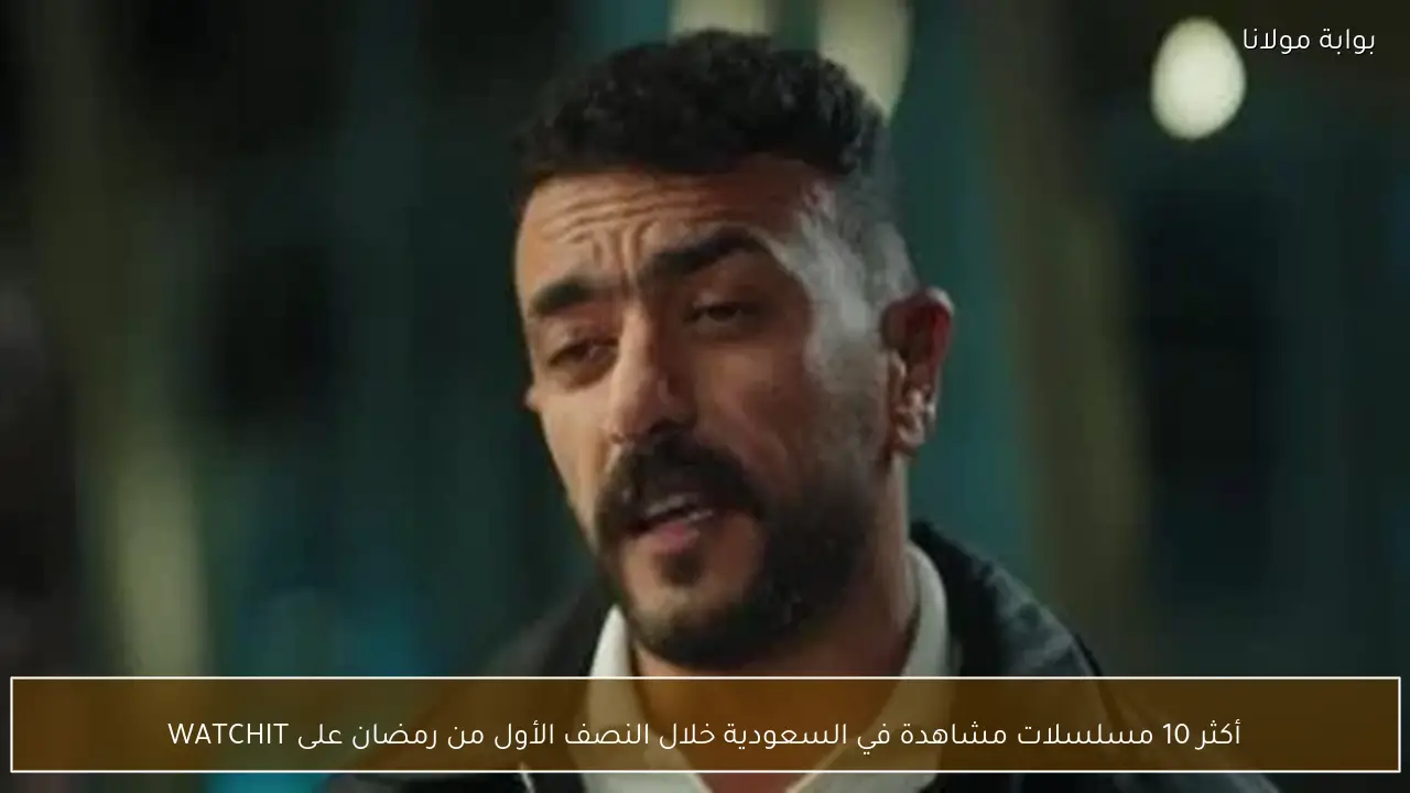 أكثر 10 مسلسلات مشاهدة في السعودية خلال النصف الأول من رمضان على WATCHIT