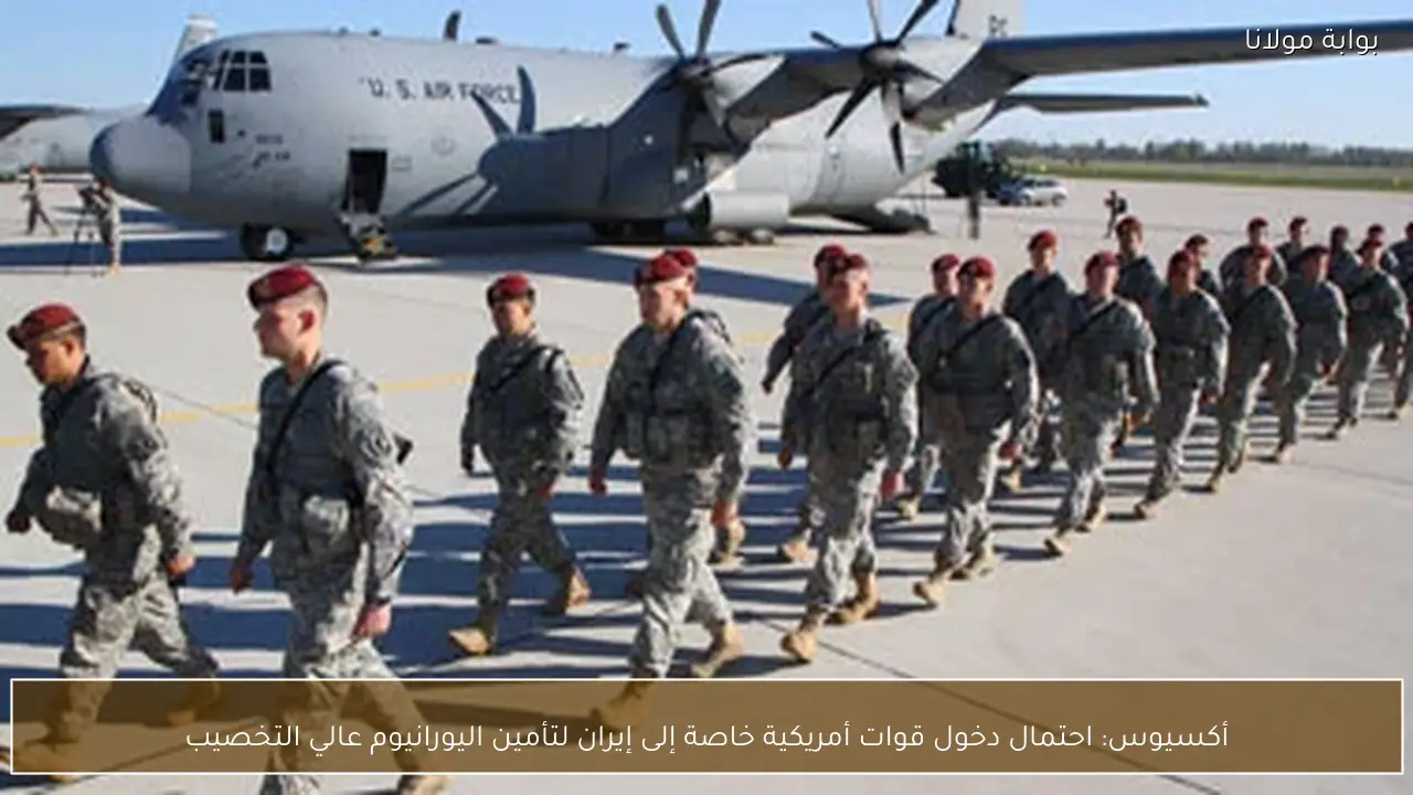 أكسيوس: احتمال دخول قوات أمريكية خاصة إلى إيران لتأمين اليورانيوم عالي التخصيب